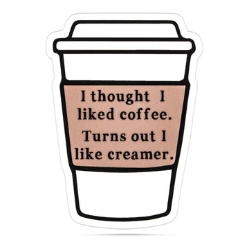I Thought I Liked Coffee, Turns Out I Like Creamer Stickers